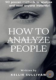 How to Analyze People: Proven Methods to Analyze and Read Anyone Instantly!