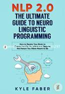 NLP 2.0 - The Ultimate Guide to Neuro Linguistic Programming: How to Rewire Your Brain and Create the Life You Want and Become the Person You Were Meant to Be