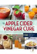 The Apple Cider Vinegar Cure: Essential Recipes and Remedies to Heal Your Body Inside and Out
