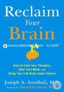 Reclaim Your Brain: How To Calm Your Thoughts, Heal Your Mind, And Bring Your Life Back Under Control