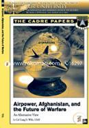 Airpower, Afghanistan, and the Future of Warfare: An Alternative View: a Cadre Paper