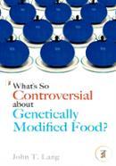 What's So Controversial About Genetically Modified Food?