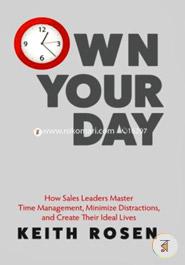 Own Your Day: How Sales Leaders Master Time Management, Minimize Distractions, and Create Their Ideal Lives