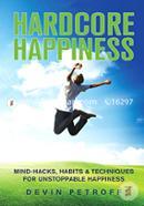 Hardcore Happiness: Mind-hacks, Habits and Techniques for Unstoppable Happiness