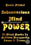Subconscious Mind Power: 21 Mind Hacks To Achieve Prosperity, Power and Peace