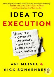 Idea to Execution: How to Optimize, Automate, and Outsource Everything in Your Business