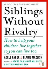 Siblings Without Rivalry - How to Help Your Children Live Together So You Can Live Too