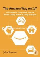 The Amazon Way on IoT: 10 Principles for Every Leader from the World's Leading Internet of Things Strategies: Volume 2