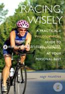 Racing Wisely: A Practical and Philosophical Guide to Performing at Your Personal Best 