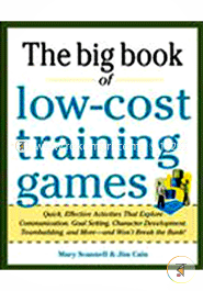 Big Book of Low-Cost Training Games: Quick, Effective Activities that Explore Communication, Goal Setting, Character Development, Teambuilding, and More and Wont Break The Bank