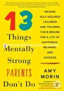 13 Things Mentally Strong Parents Don't Do: Raising Self-Assured Children and Training Their Brains for a Life of Happiness, Meaning, and Success 