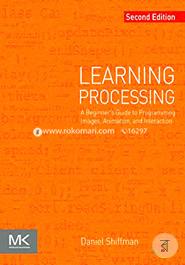 Learning Processing: A Beginner's Guide to Programming Images, Animation, and Interaction (The Morgan Kaufmann Series in Computer Graphics)