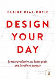 Design Your Day: B More Productive, Set Better Goals, and Live Life on Purpose
