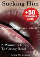 Sucking Him: A Woman’s Guide To Giving Head ( 50 Tips and Techniques To Pleasure Your Man)