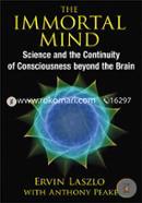 The Immortal Mind: Science and the Continuity of Consciousness beyond the Brain
