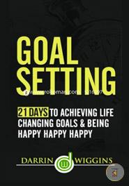Goal Setting: 21 Days to Achieving Life Changing Goals and Being Happy Happy Happy