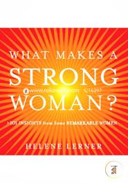 What Makes a Strong Woman?: 101 Insights from Some Remarkable Women