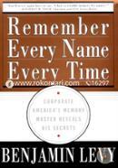 Remember Every Name Every Time: Corporate America's Memory Master Reveals His Secrets