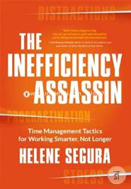 The Inefficiency Assassin: Time Management Tactics for Working Smarter, Not Longer 