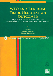 WTO and Regional Trade Negotiation Outcomes : Quantitative Assessments of Potential Implications on Bangladesh 