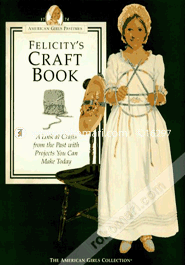 Felicity's Craft Book: A Look at Crafts from the Past With Projects You Can Make Today 