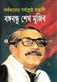 সর্বকালের সর্বশ্রেষ্ঠ বাঙালি বঙ্গবন্ধু শেখ মুজিব