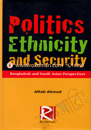 Politics Ethnicity and Security : Bangladesh and South Asian Perspective