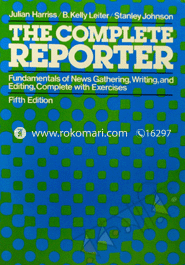 The Complete Reporter: Fundamentals of News Gathering, Writing, and Editing, Complete With Exercises 