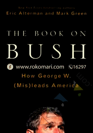 The Book of Bush : How George W. (Mis) Leads America 