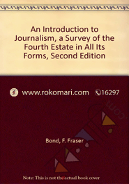 An Introduction to Journalism A Survey of the Fourth Estate in Al Its Forms 