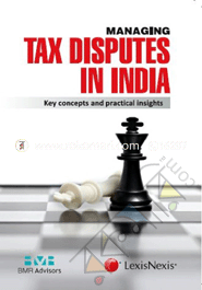 Managing Tax Disputes in India-key Concepts and Practical Insights -edn. 2013 