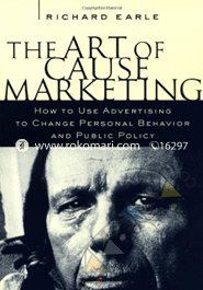 The Art of Cause Marketing: How to Use Advertising to Charge Personal Behaviour and Public Policy 