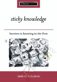Sticky Knowledge : Barriers to Knowing in the Firm 