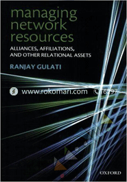 Managing Network Resources : Alliances, Affiliations, and Other Relational Assets 