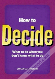 How To Decide : What To Do When You Don,T 