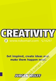 Creativity : Get Inspired, Create Ideas And Make Them Happen Now! 