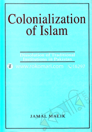 Colonialization of Islam : Dissolution of Traditional Institutions in Pakistan