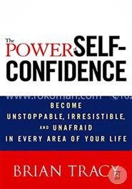 The Power of Self-Confidence: Become Unstoppable, Irresistible, and Unafraid in Every Area of Your Life image