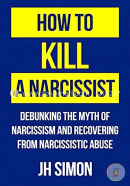 How To Kill A Narcissist: Debunking The Myth Of Narcissism And Recovering From Narcissistic Abuse image