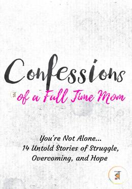 Confessions of a Full Time Mom: You're Not Alone. 14 Untold Stories of Struggle, Overcoming, and Hope  image