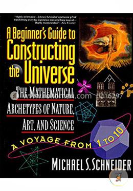 The Beginner's Guide to Constructing the Universe: The Mathematical Archetypes of Nature, Art, and Science image