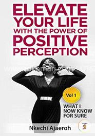 Elevate Your Life with the Power of Positive Perception: What I Now Know For Sure: Volume 1 (Elevation Series)