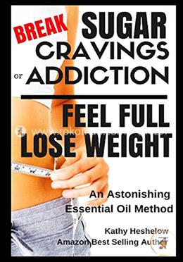 Break Sugar Cravings or Addiction, Feel Full, Lose Weight: An Astonishing Essential Oil Method image