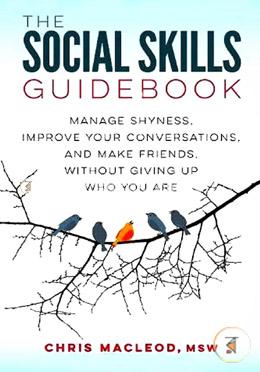 The Social Skills Guidebook: Manage Shyness, Improve Your Conversations, and Make Friends, Without Giving Up Who You Are