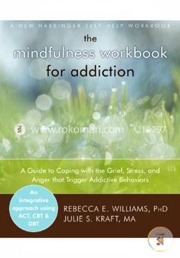 Mindfulness Workbook for Addiction: A Guide to Coping with the Grief, Stress and Anger that Trigger Addictive Behaviors image