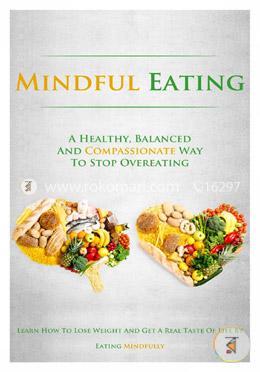 Mindful Eating: A Healthy, Balanced and Compassionate Way To Stop Overeating, How To Lose Weight and Get a Real Taste of Life by Eating Mindfully image