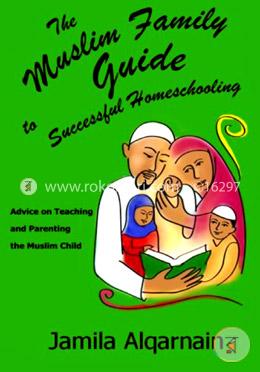 The Muslim Family Guide to Successful Homeschooling: Advice on Teaching and Parenting the Muslim Child: Volume 1 image