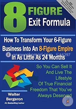 8 Figure Exit Formula: How To Transform Your 6-Figure Business Into An 8-Figure Empire In As Little As 24 Months image