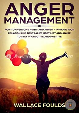 ANGER MANAGEMENT: How to Overcome Hurts and Anger - Improve Your Relationship, Neutralize Hostility and Abuse to Stay Productive and Positive image