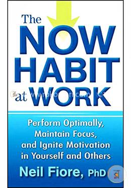 The Now Habit at Work: Perform Optimally, Maintain Focus, and Ignite Motivation in Yourself and Others image
